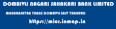 DOMBIVLI NAGARI SAHAKARI BANK LIMITED  MAHARASHTRA THANE DOMBIVLI EAST THAKURLI  micr code